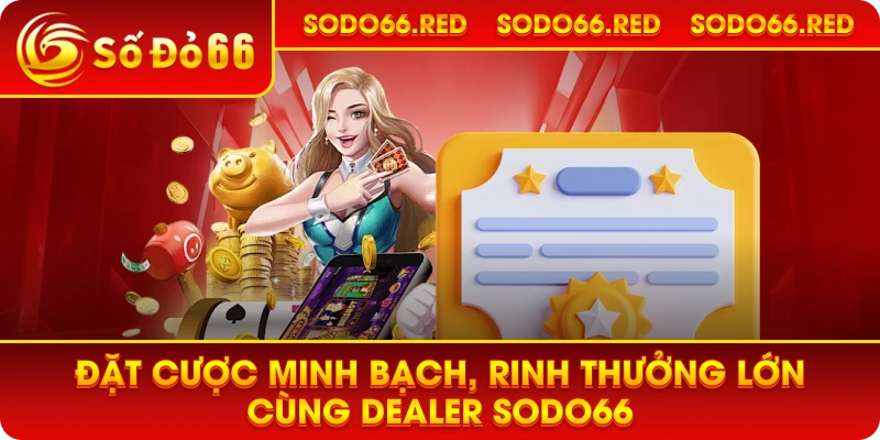 Đặt cược minh bạch, rinh thưởng lớn cùng Dealer SODO66.